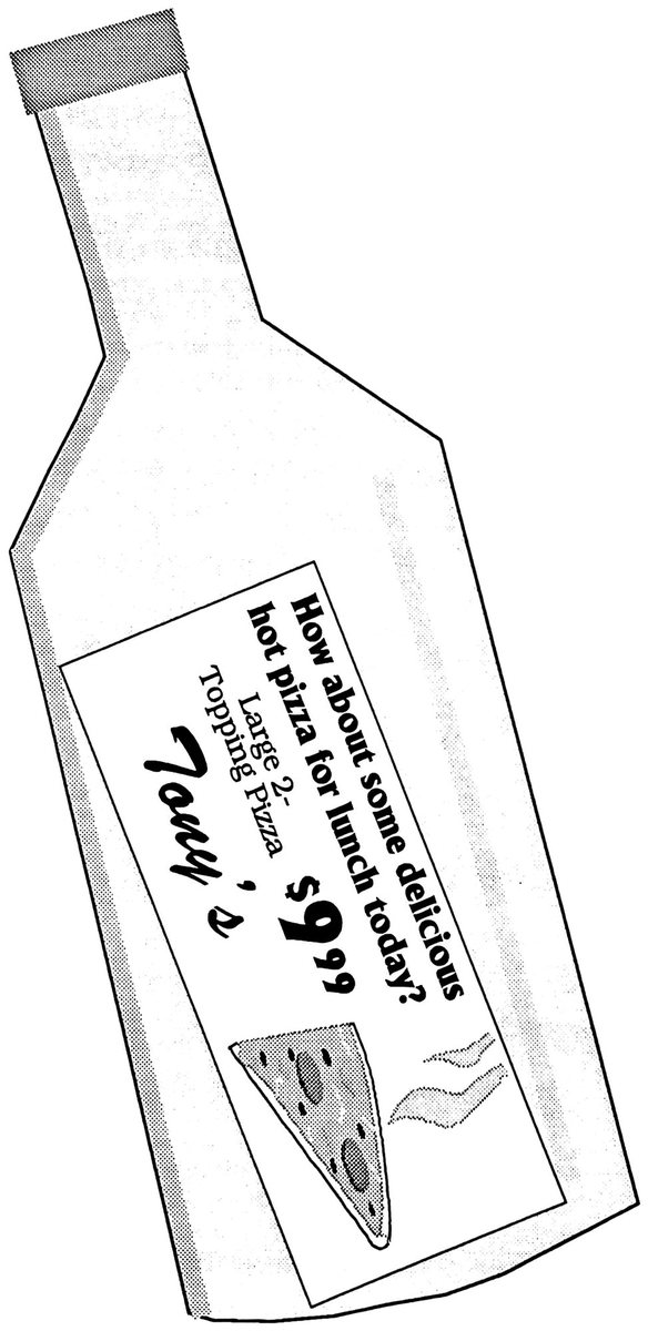 Bottle mailer containing a note: “How about some delicious hot pizza for lunch today? Large 2-Topping Pizza $9.99 — Tony’s”